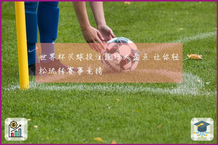 世界杯买球投注技巧大盘点 让你轻松玩转赛事竞猜
