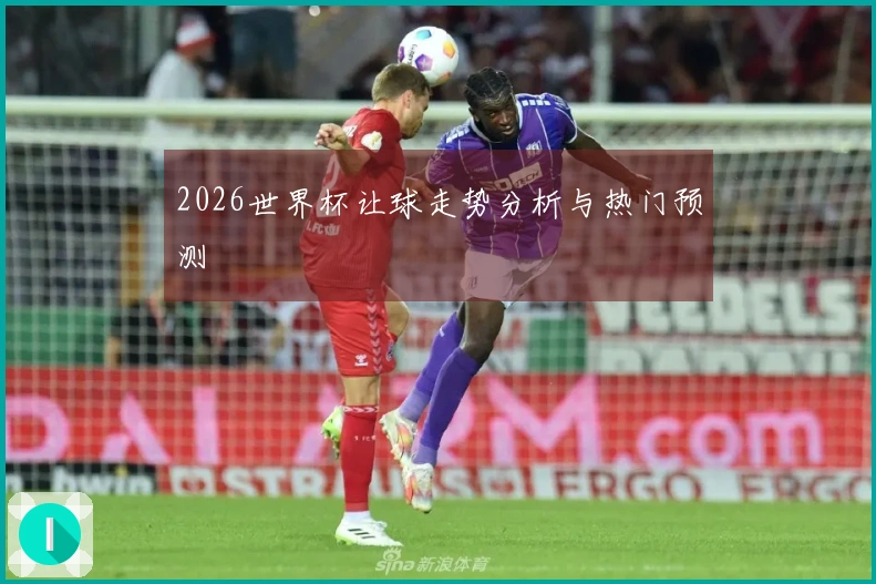 2026世界杯让球走势分析与热门预测