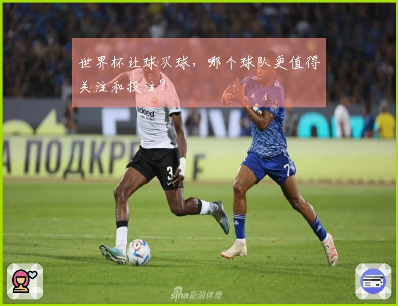 世界杯让球买球，哪个球队更值得关注和投注？