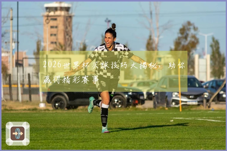 2026世界杯买球技巧大揭秘，助你赢得精彩赛事