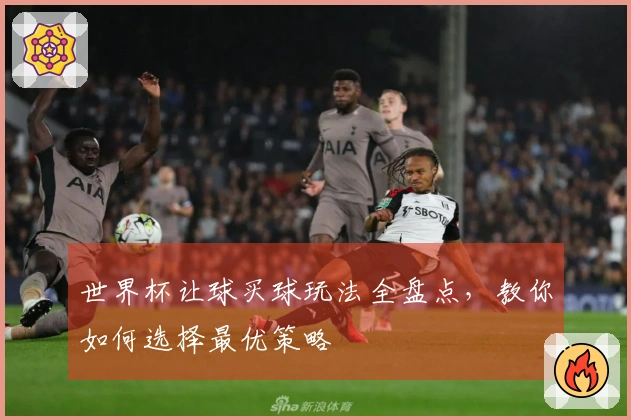 世界杯让球买球玩法全盘点，教你如何选择最优策略