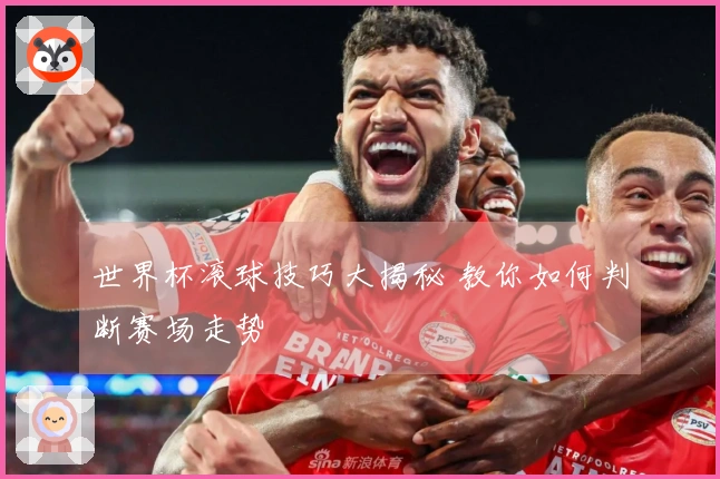 世界杯滚球技巧大揭秘 教你如何判断赛场走势