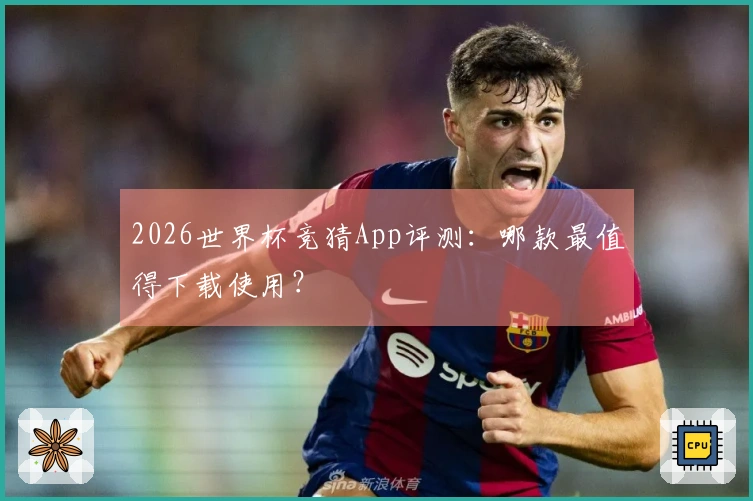 2026世界杯竞猜App评测：哪款最值得下载使用？