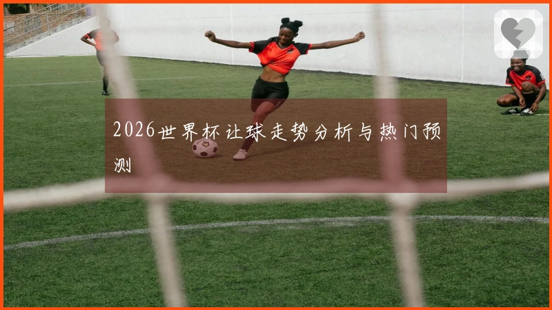 2026世界杯让球走势分析与热门预测