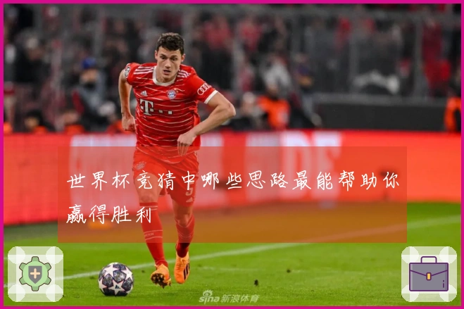 世界杯竞猜中哪些思路最能帮助你赢得胜利