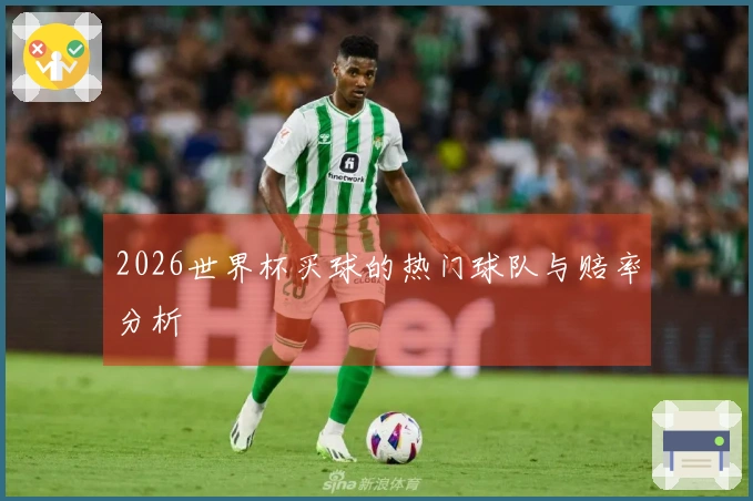 2026世界杯买球的热门球队与赔率分析