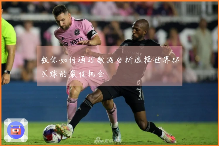 教你如何通过数据分析选择世界杯买球的最佳机会