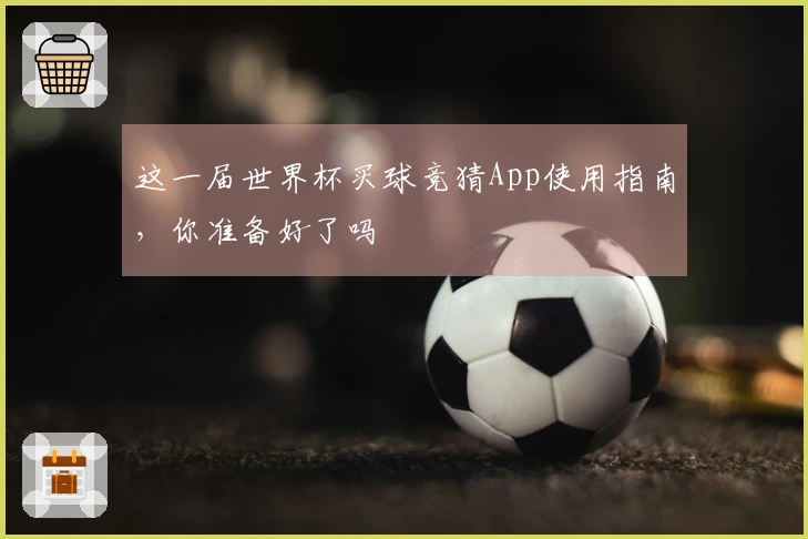 这一届世界杯买球竞猜App使用指南，你准备好了吗