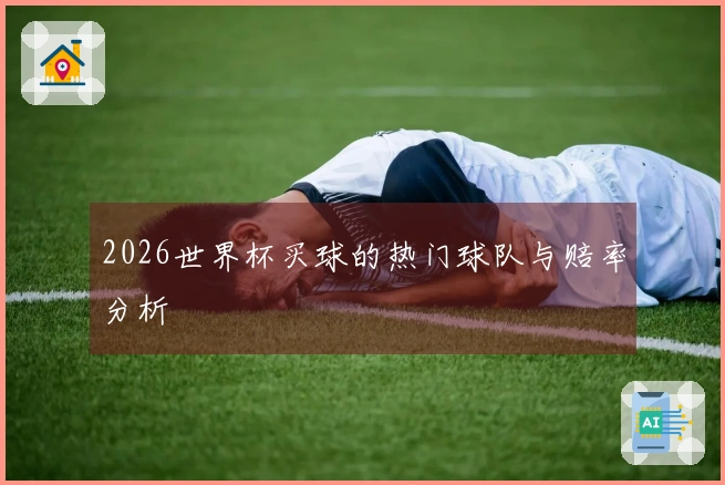2026世界杯买球的热门球队与赔率分析