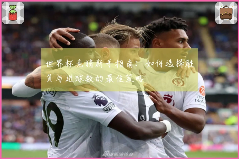 世界杯竞猜新手指南：如何选择胜负与进球数的最佳策略