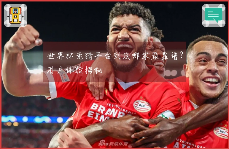 世界杯竞猜平台到底哪家最靠谱？用户体验揭秘